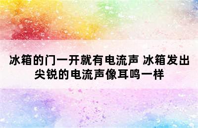 冰箱的门一开就有电流声 冰箱发出尖锐的电流声像耳鸣一样